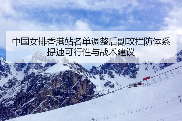 中国女排香港站名单调整后副攻拦防体系提速可行性与战术建议 | jiuyou