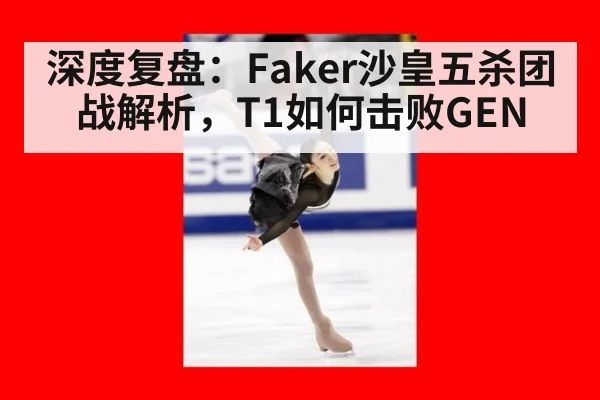 深度复盘:Faker沙皇五杀团战解析,T1如何击败GEN - jiuyou game