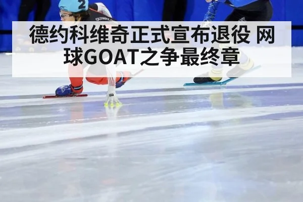 德约科维奇正式宣布退役 网球GOAT之争最终章 | jiuyou