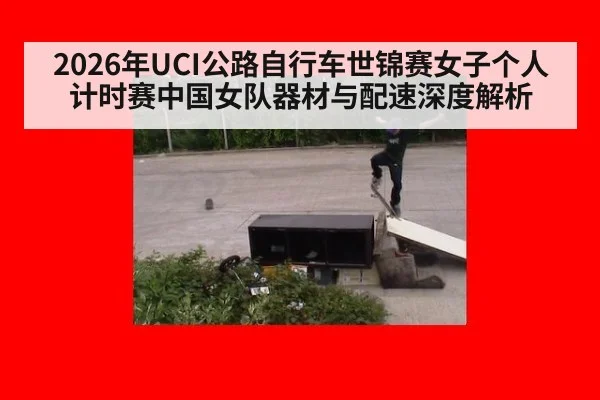 2026年UCI公路自行车世锦赛女子个人计时赛中国女队器材与配速深度解析 - jiuyou
