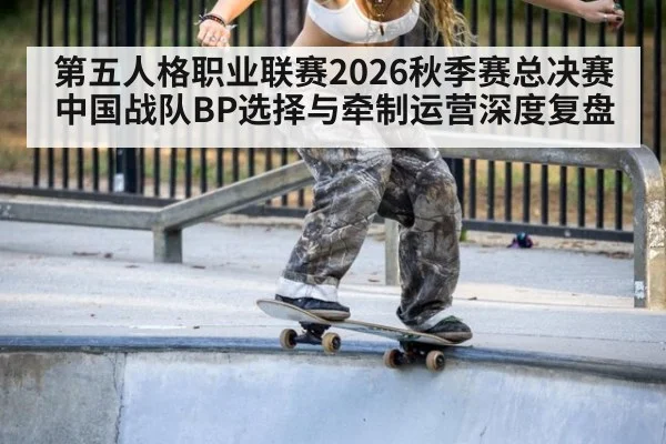 第五人格职业联赛2026秋季赛总决赛 中国战队BP选择与牵制运营深度复盘 | jiuyou