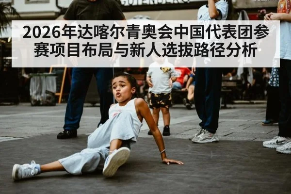 2026年达喀尔青奥会中国代表团参赛项目布局与新人选拔路径分析 | jiuyou