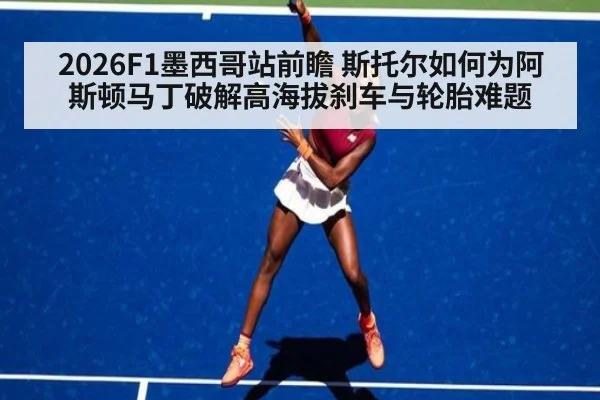 2026F1墨西哥站前瞻 斯托尔如何为阿斯顿马丁破解高海拔刹车与轮胎难题
