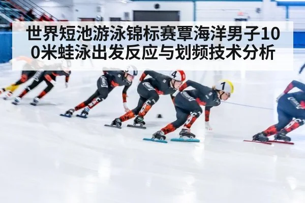世界短池游泳锦标赛覃海洋男子100米蛙泳出发反应与划频技术分析